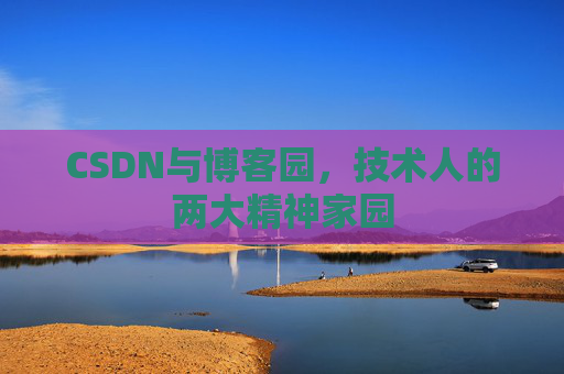 CSDN与博客园，技术人的两大精神家园