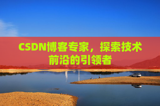 CSDN博客专家,探索技术前沿的引领者